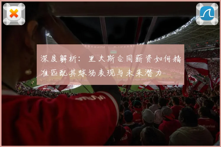 深度解析：里夫斯合同薪资如何精准匹配其球场表现与未来潜力