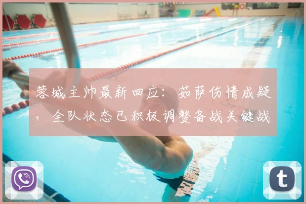 蓉城主帅最新回应：茹萨伤情成疑，全队状态已积极调整备战关键战